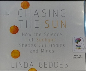 Chasing the Sun - How Science of Sunlight Shapes Our Bodies and Minds written by Linda Geddes performed by Linda Geddes on Audio CD (Unabridged)